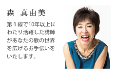 [森 真由美] 第１線で10年以上にわたり活躍した講師があなたの歌の世界を広げるお手伝いをいたします。
